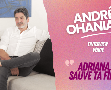 André Ohanian, l'interview vérité : "Je dis à Adriana, Sauve ta fille !"